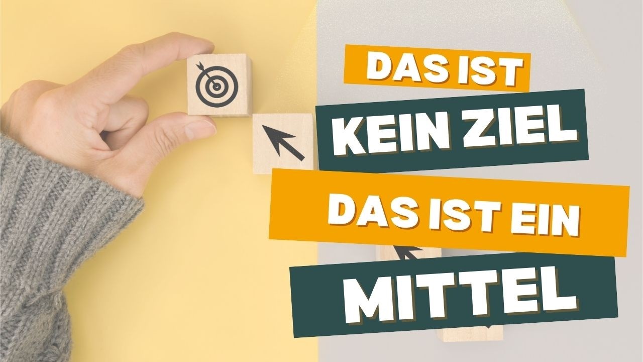 Das ist kein Ziel  Das ist ein Mittel