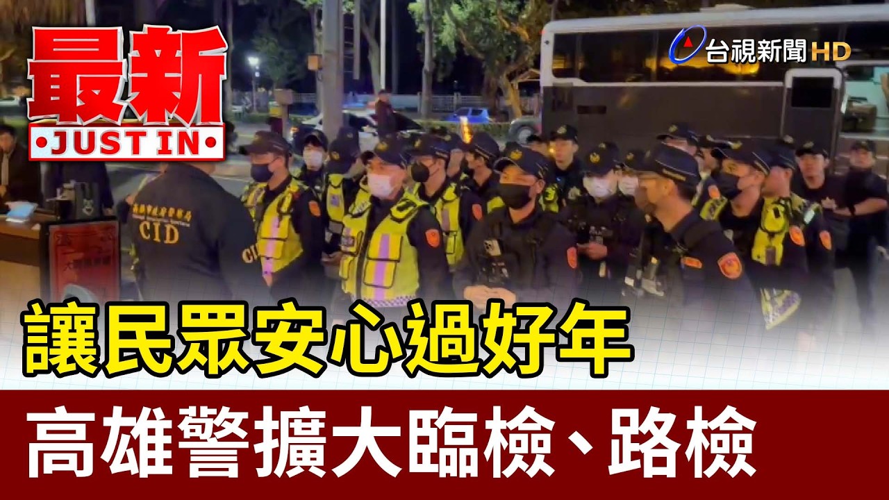 讓民眾安心過好年 高雄警擴大臨檢.路檢【最新快訊】