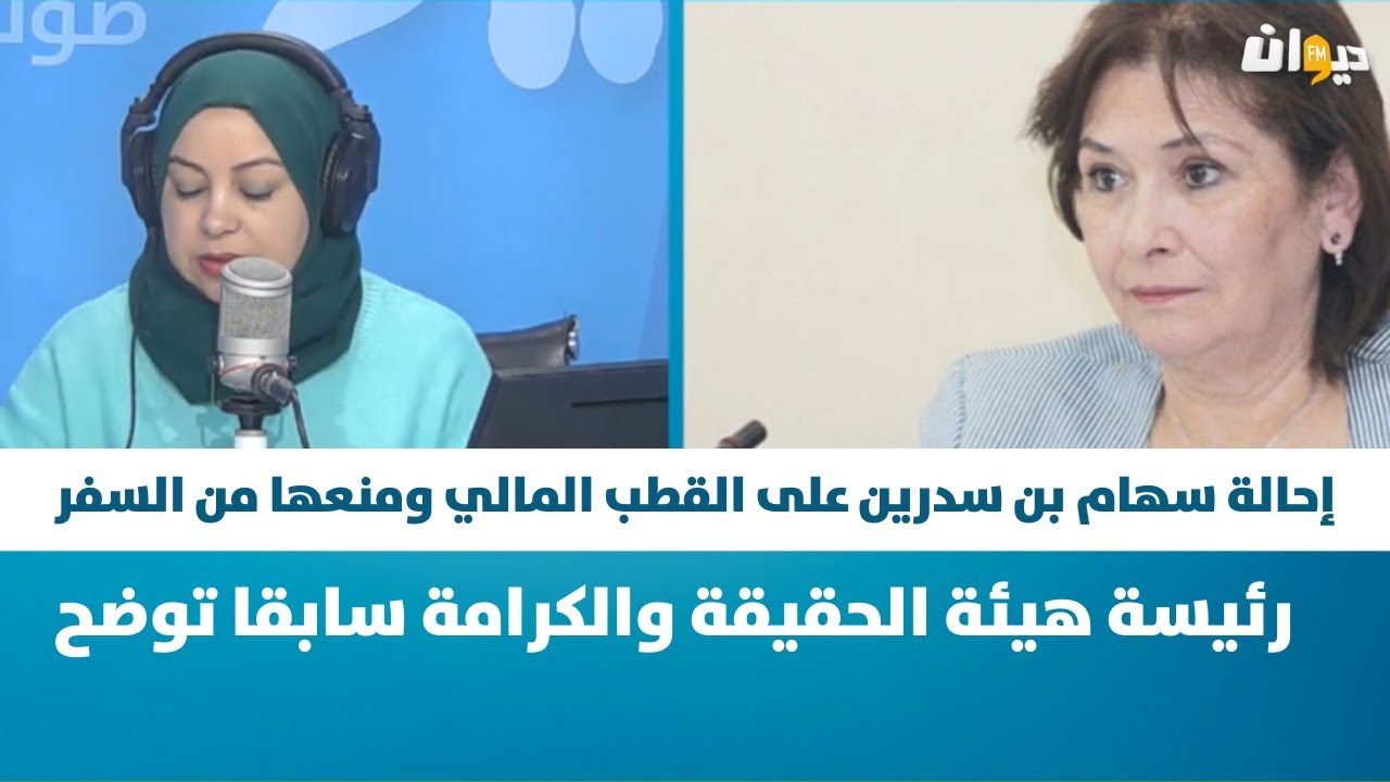 إحالة سهام بن سدرين على القطب المالي ومنعها من السفر ، رئيسة هيئة الحقيقة والكرامة سابقا توضح