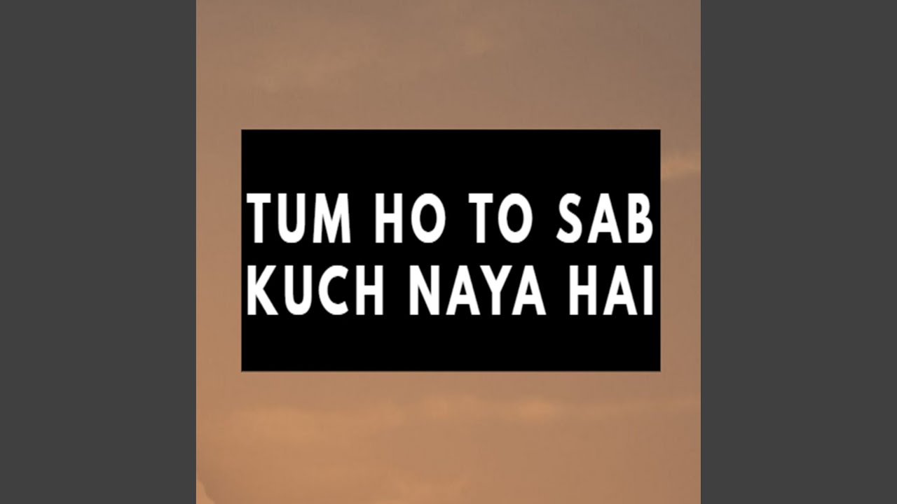 Tum Ho To Sab Kuch Naya Hai