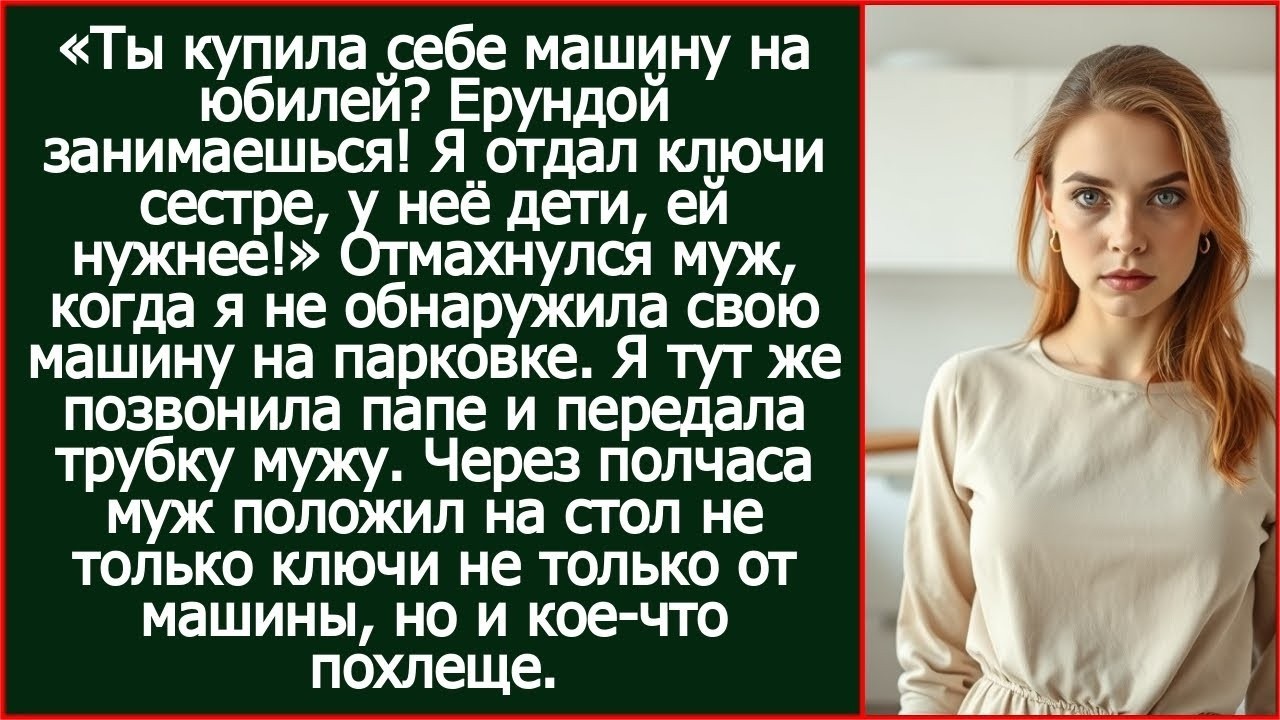 Ты купила себе машину на юбилей_ Ерундой занимаешься! Я отдал ключи сестре, у неё дети, ей нужнее!.