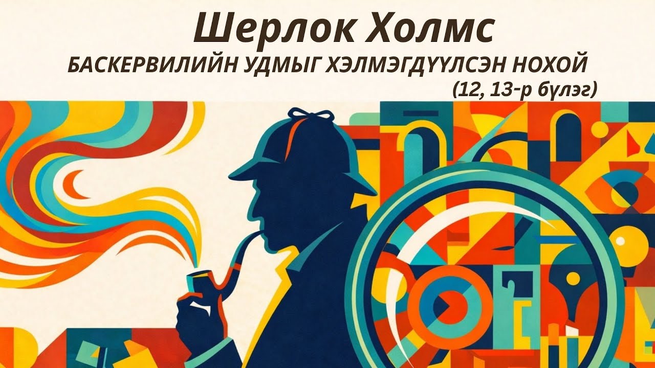 Шерлок Холмс: БАСКЕРВИЛИЙН УДМЫГ ХЭЛМЭГДҮҮЛСЭН НОХОЙ 12, 13 Бүлэг