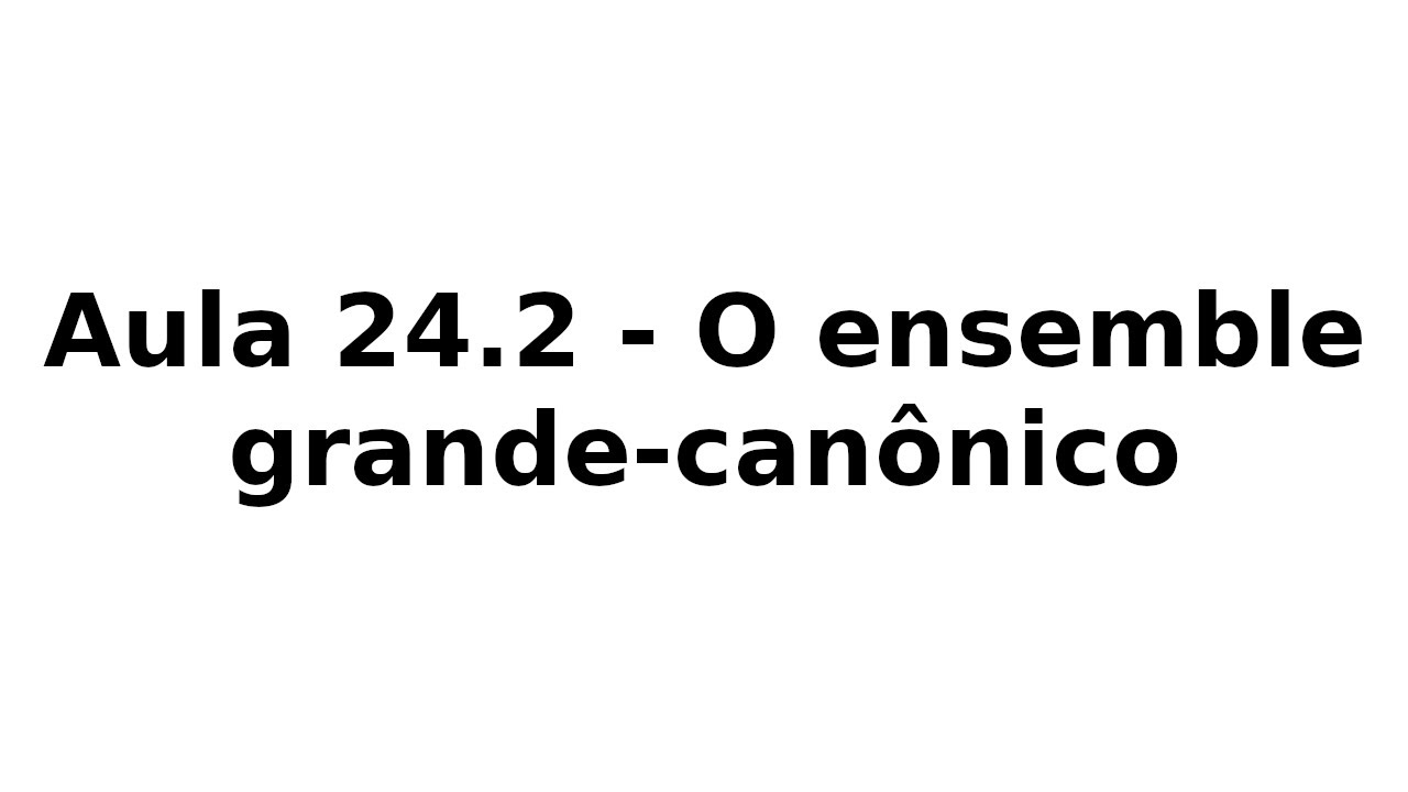 Aula 24.2 - O ensemble grande-canônico