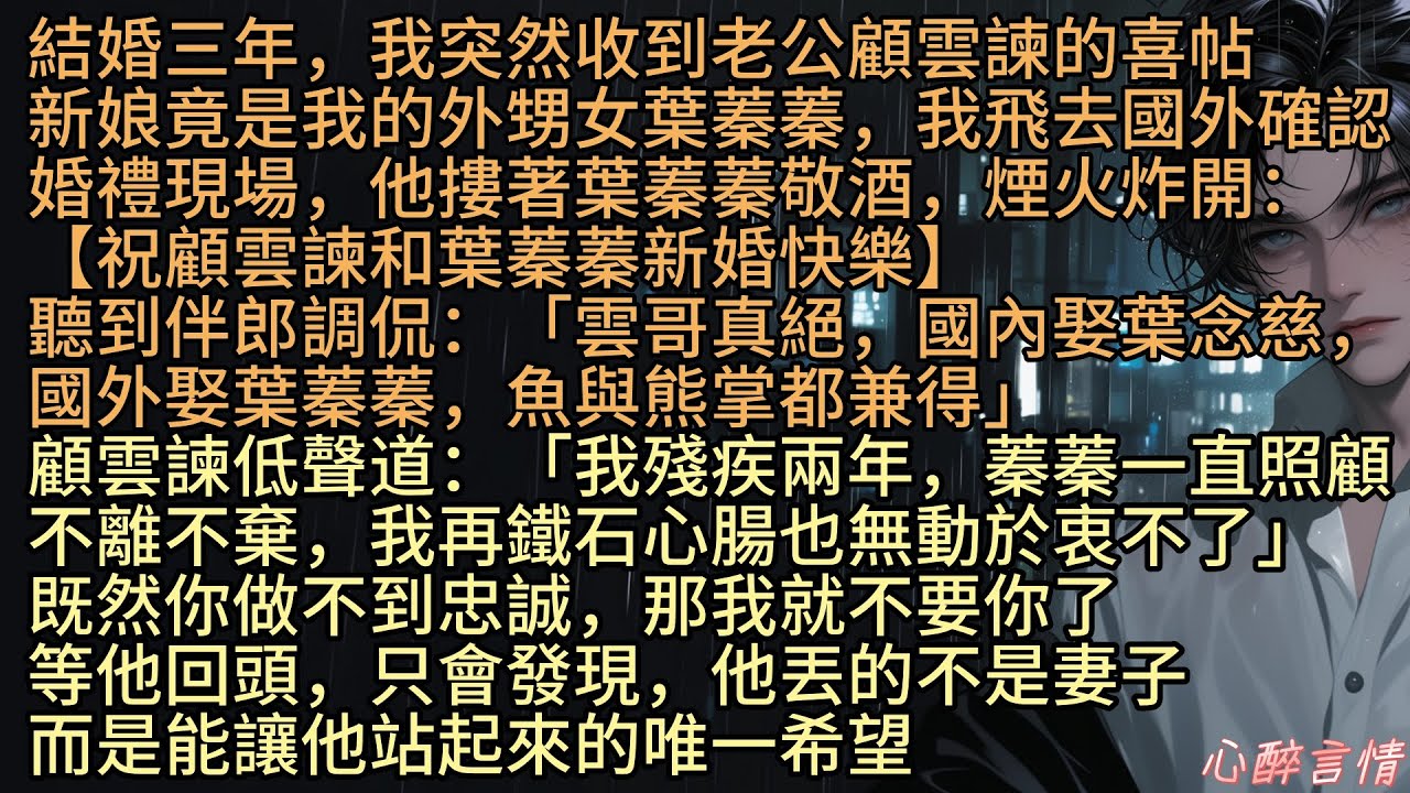 《情字困於你掌心》「雲哥真絕，國內娶葉念慈，國外娶葉蓁蓁，魚與熊掌都兼得」結婚三年，我突然收到老公顧雲諫的喜帖，新娘竟是我的外甥女葉蓁蓁，我飛去國外確認婚禮現場，煙火炸開：【祝顧雲諫和葉蓁蓁新婚快樂】