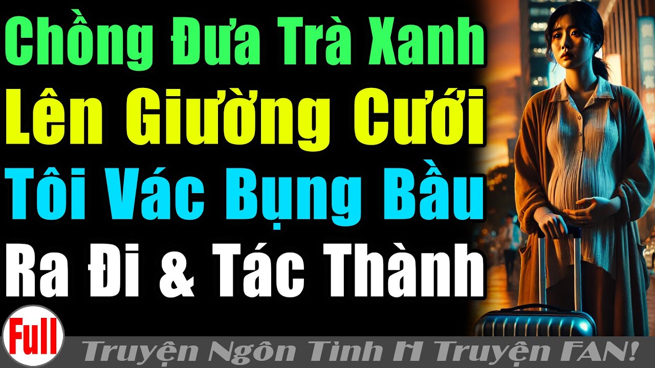 CK ĐƯA TRÀ XANH LÊNGIƯỜNG TÔI CẠNLỜI VÁC BẦU RA ĐI TÁCTHÀNH CHOHỌ | Truyện ngôn tình tâm lý xã hội ¿