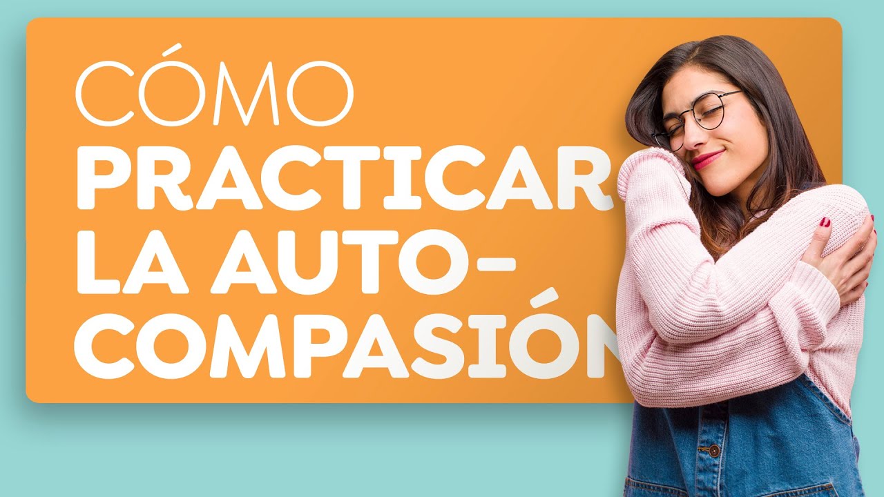 Cómo practicar la autocompasión