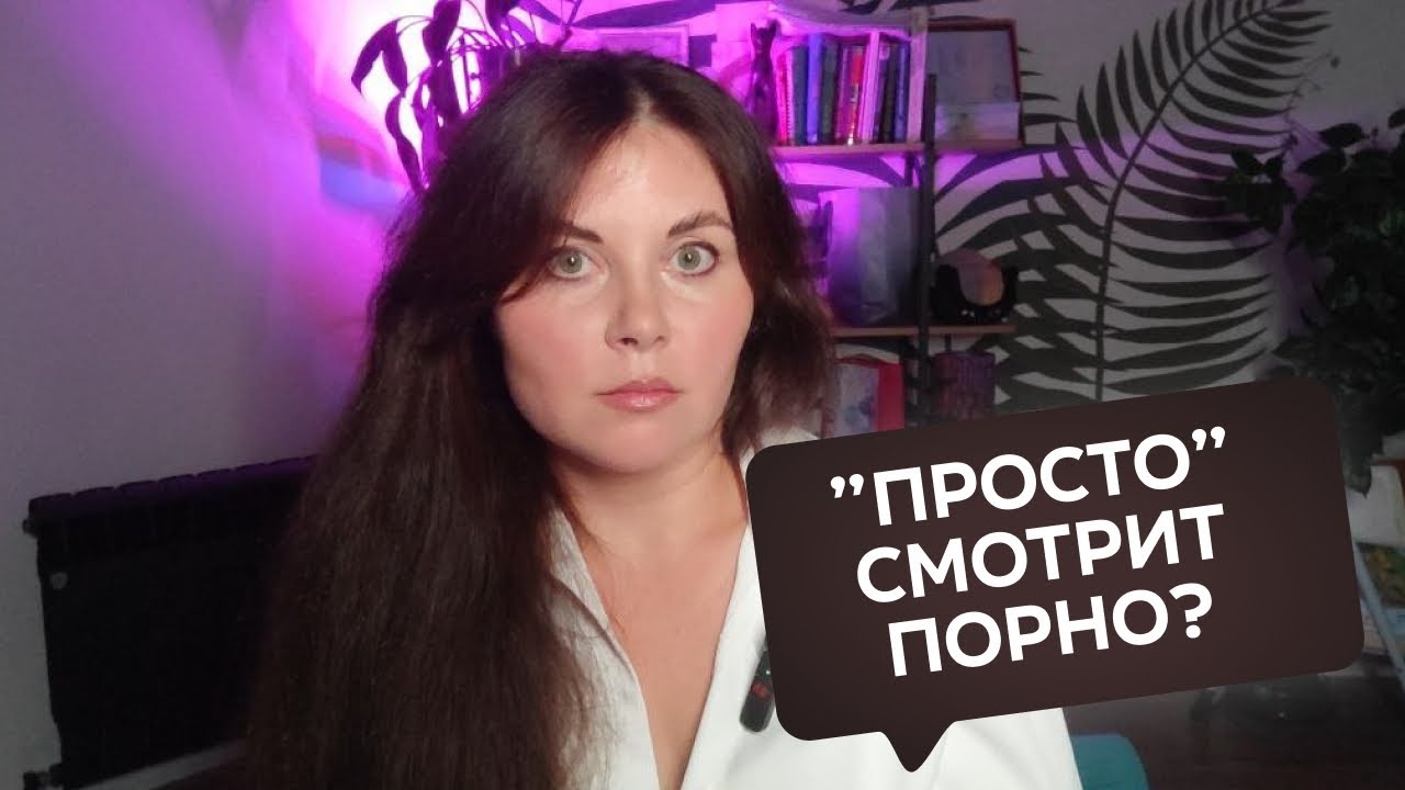 Муж говорит, что просто смотрит порно - Сексолог отвечает на анонимные вопросы