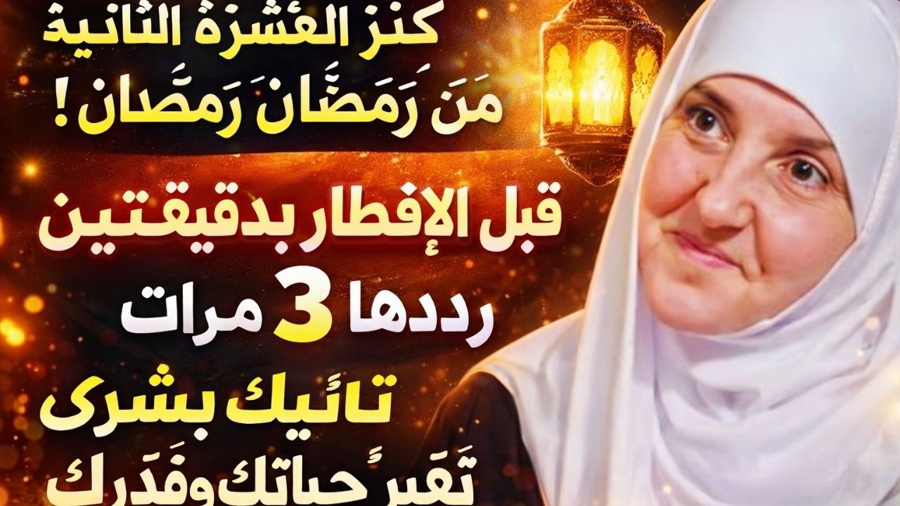 .كنزُ العَشْرَةِ الثانية من رمضان! قبل الإفطار بدقيقتين رددها 3 مرات تأتيك بُشرى تُغيِّر حياتك وقدرك