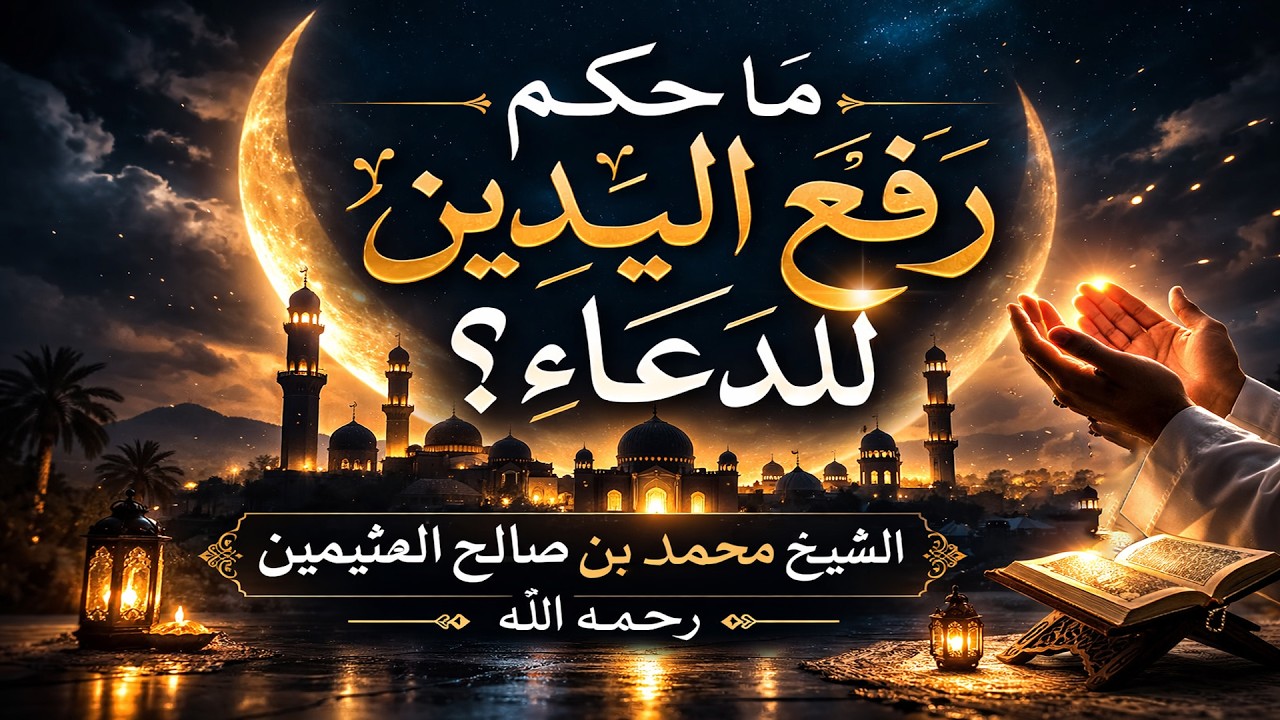 ما حكم رفع اليدين للدعاء؟ _ الشيخ محمد بن صالح العثيمين رحمه الله