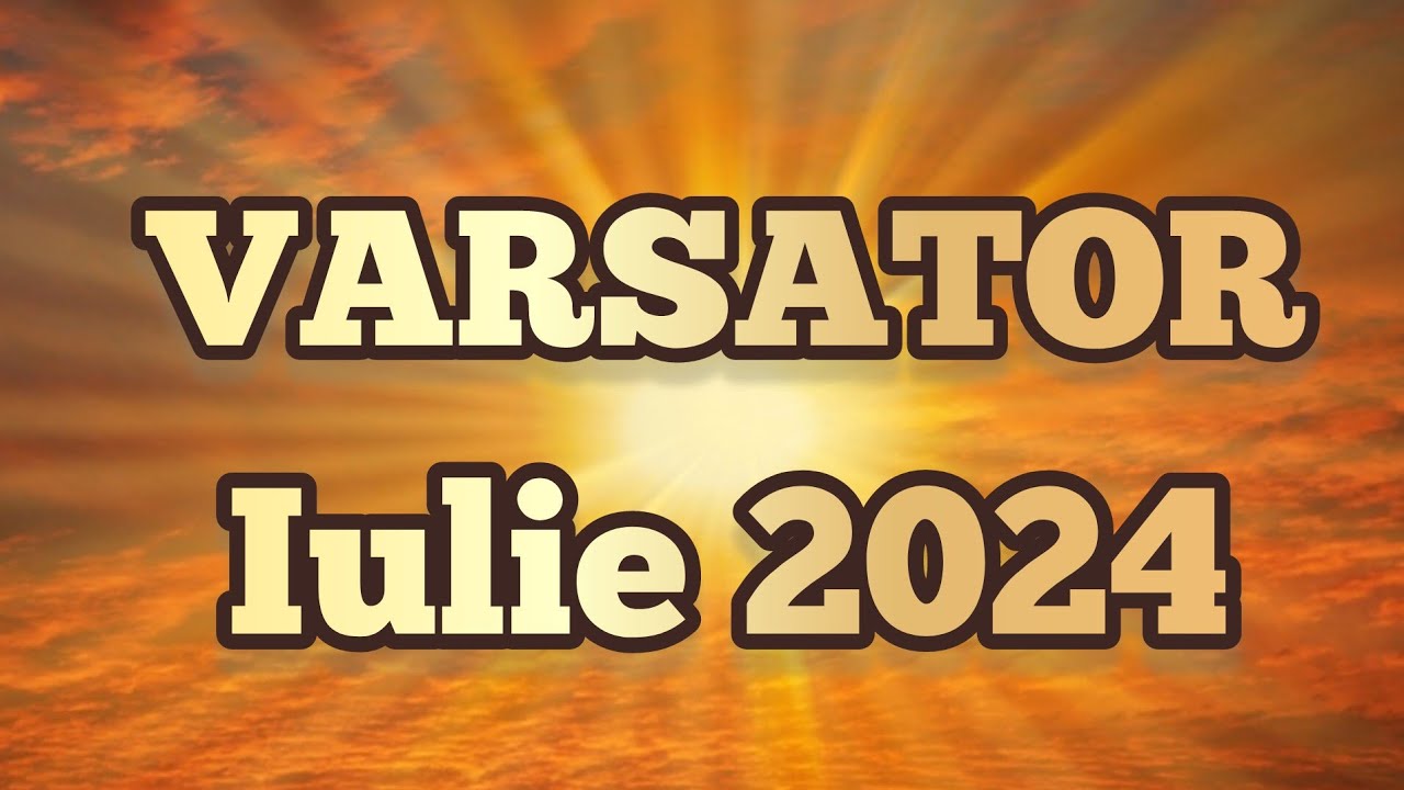 VARSATOR - Iulie 2024 🌞 Un nou început care pune punct final suferinței