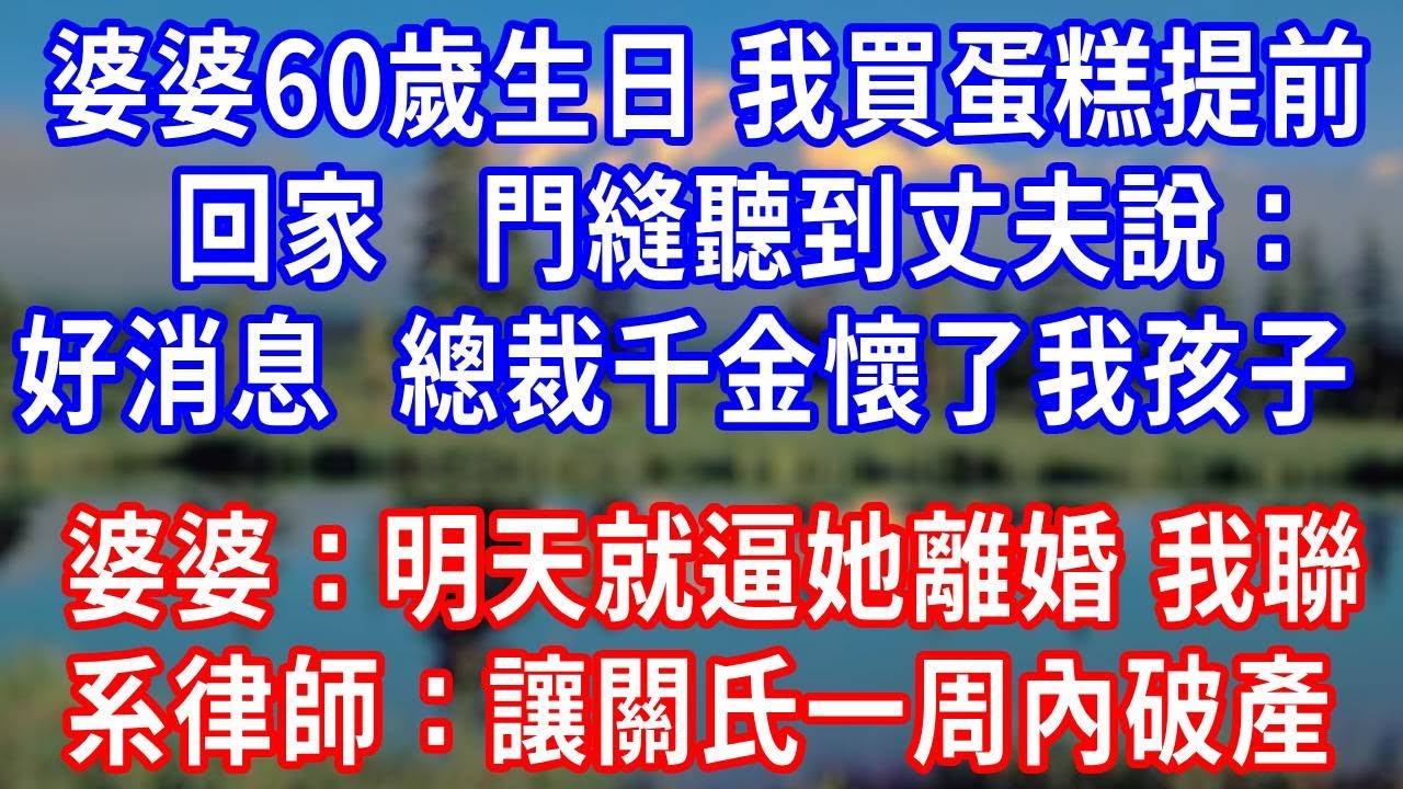 婆婆 60 歲生日，我買蛋糕提前回家，門縫聽到丈夫說：好消息，總裁千金懷了我孩子。婆婆：明天就逼她離婚！我冷靜聯系律師：讓關氏一周內破產！#生活經驗 #人生感悟 #正能量 #为人处世 #打脸