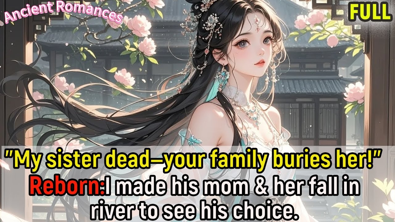 "My sister dead—your family buries her!"Reborn,I made his mom & her fall in river to see his choice.