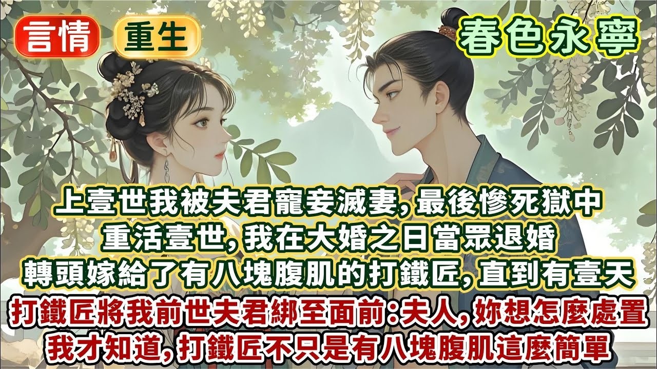 完結甜文：上壹世我被夫君寵妾滅妻，最後慘死獄中。重活壹世，我在大婚之日當眾退婚。轉頭嫁給有八塊腹肌的打鐵匠，直到打鐵匠將我前世夫君綁到面前：夫人，妳想怎麼處置？我才知道，打鐵匠不只是有八塊腹肌這