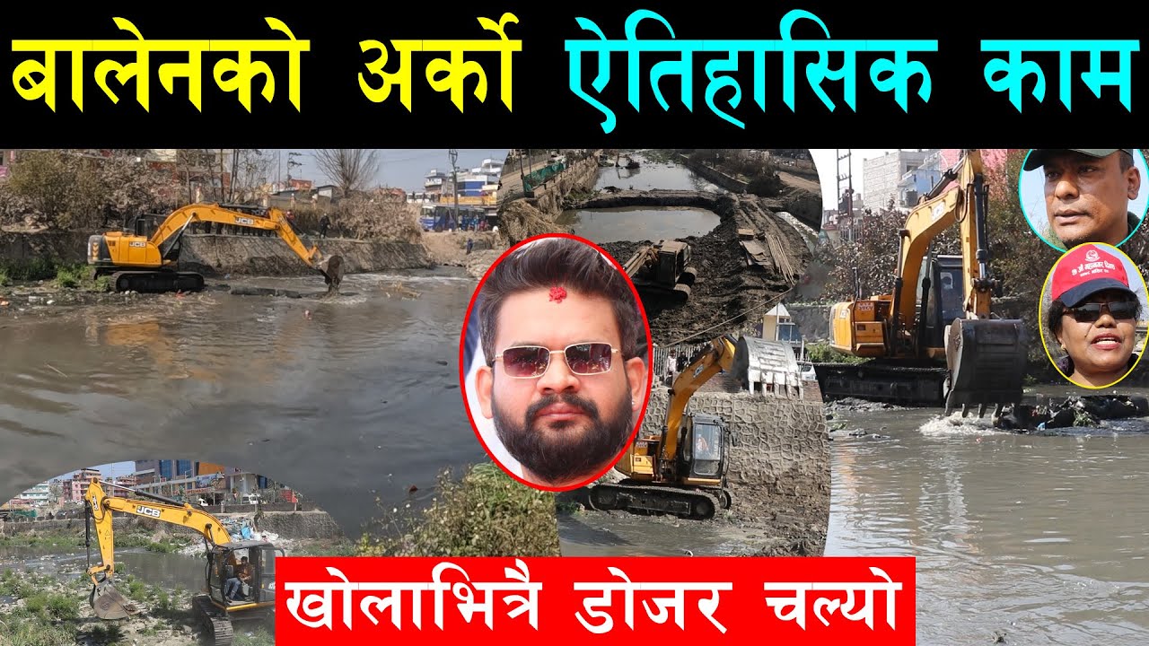 बालेनले अहिलेसम्मकै उत्कृष्ट काम थाले, फोहोरले पुरिएको खोलामा डोजर हालेर सफा बनाए,सबै खोला सिंगार्दै