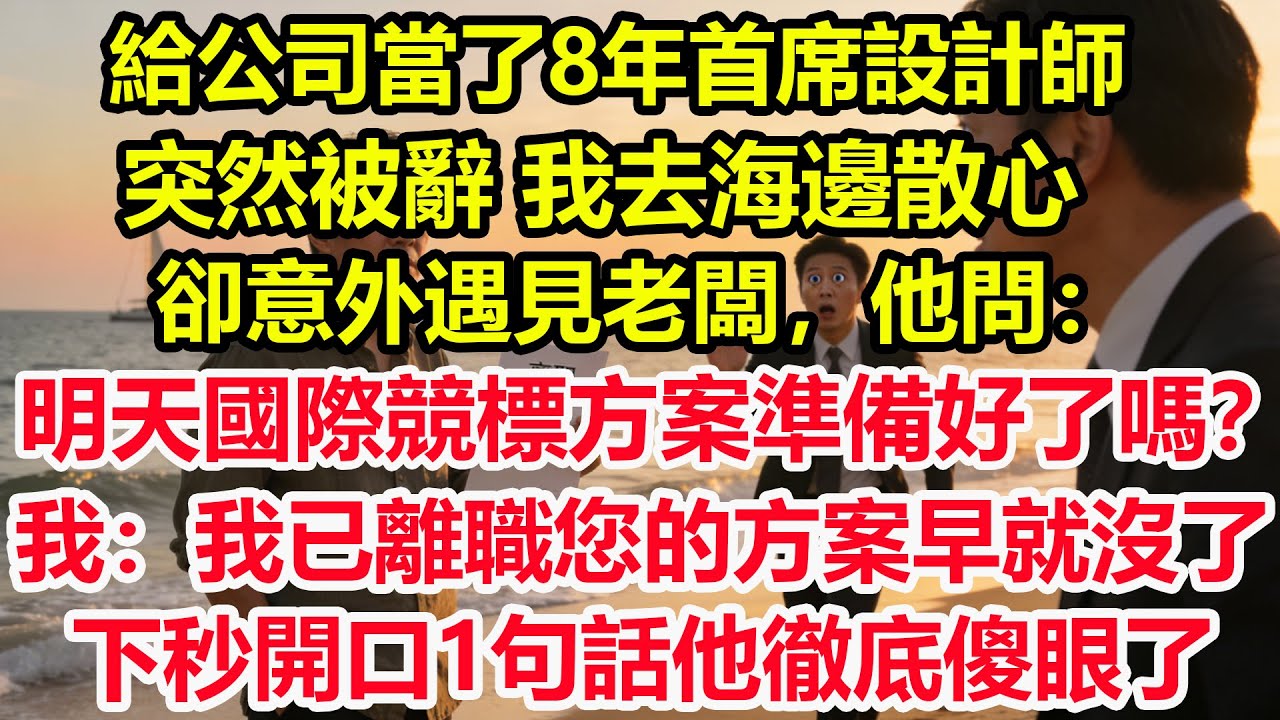 給公司當了8年首席設計師突然被辭，我去海邊散心卻意外遇見老闆，他問：明天國際競標方案準備好了嗎？我：我已離職，您的方案早就沒了！下秒開口1句話他徹底傻眼了#情感 #爽文 #職場 #生活 #總裁