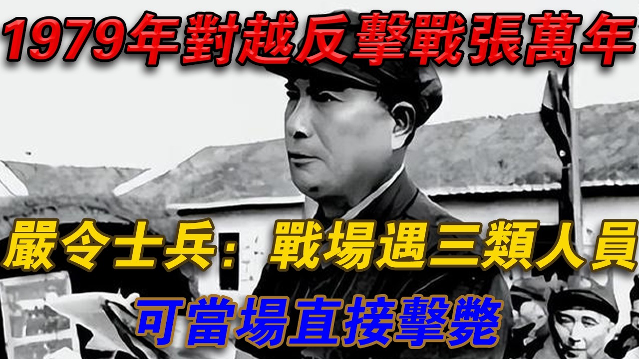 1979年對越反擊戰張萬年嚴令士兵：戰場遇三類人員可當場直接擊斃#光影文史