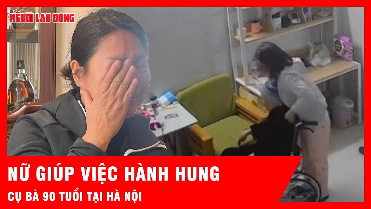 Phẫn nộ vụ cụ bà 90 tuổi bị người giúp việc hành hung tàn nhẫn tại Hà Nội| Tin tức