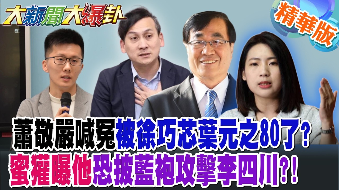 蕭敬嚴喊冤被徐巧芯葉元之80了?蜜獾曝他恐披藍袍攻擊李四川?!【大新聞大爆卦】精華版7 @大新聞大爆卦HotNewsTalk