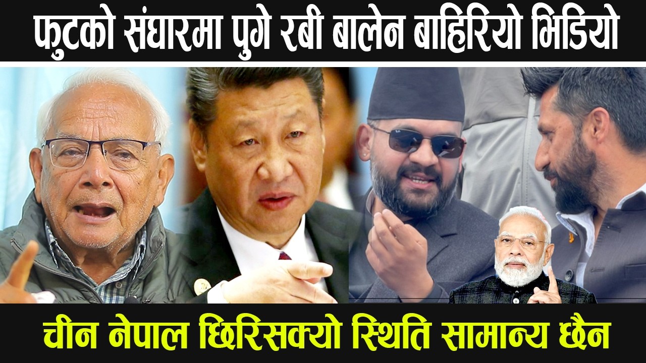 फुटको संघारमा पुगे रबी बालेन बाहिरियो भिडियो, चीन नेपाल छिरिसक्यो स्थिति सामान्य छैन