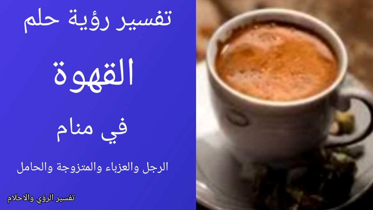 تفسير رؤيه حلم القهوة ف منام الرجل والعزباء والمتزوجه والحامل