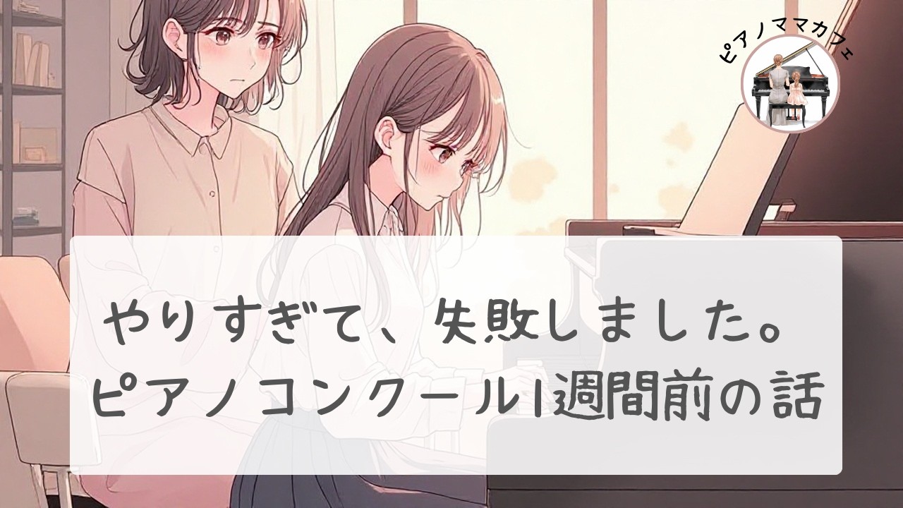 私が「やりすぎて失敗した」ピアノコンクールの1週間前