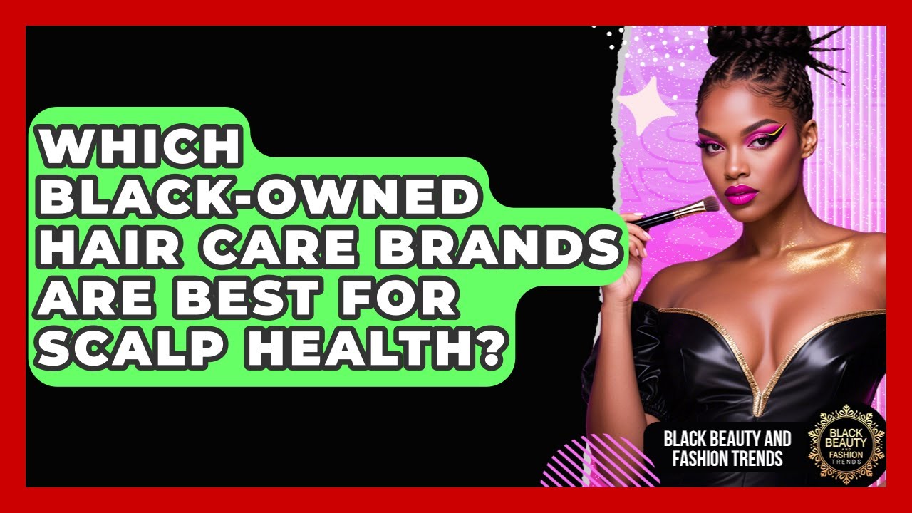 Which Black-Owned Hair Care Brands Are Best For Scalp Health? - Black Beauty and Fashion Trends