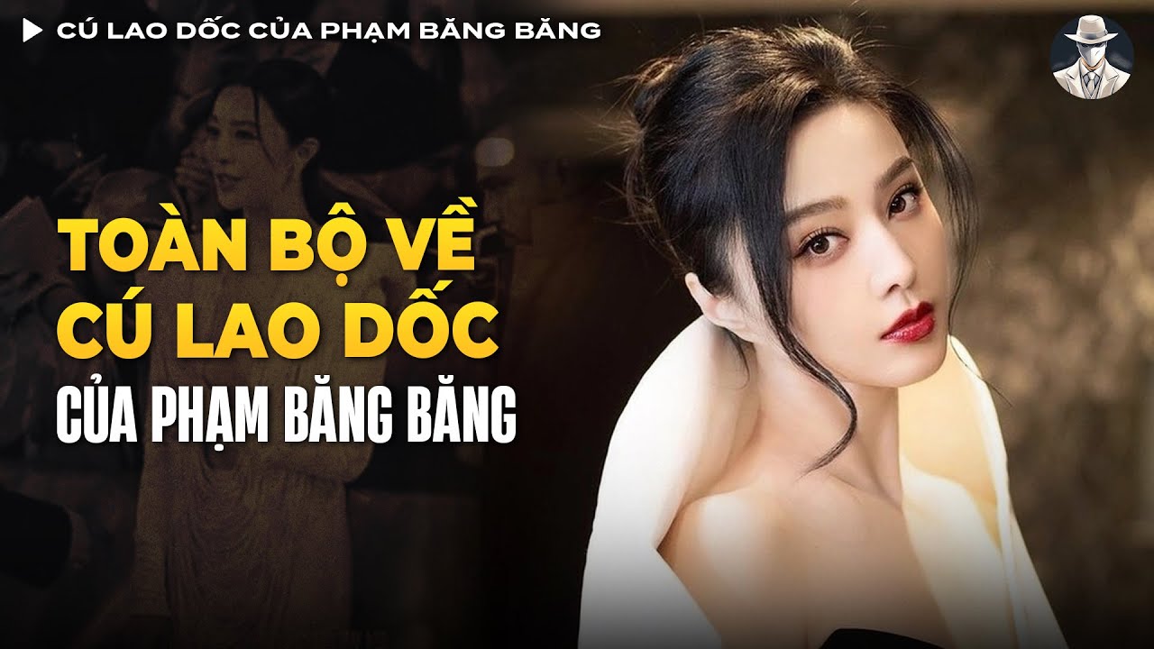 Toàn Bộ Về Phạm Băng Băng - Từ Hoa Đán Vạn Người Mê Đến Vật Tế Trong Cơn Bão Thuế | Vụ Án Có Thật