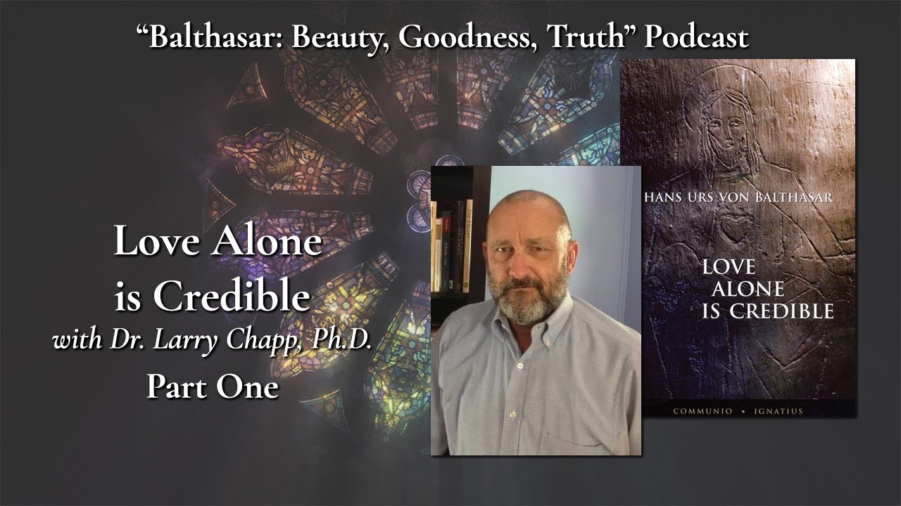 Love Alone is Credible with Dr. Larry Chapp, Ph.D. – pt. 1 – Balthasar: Beauty, Goodness, Truth