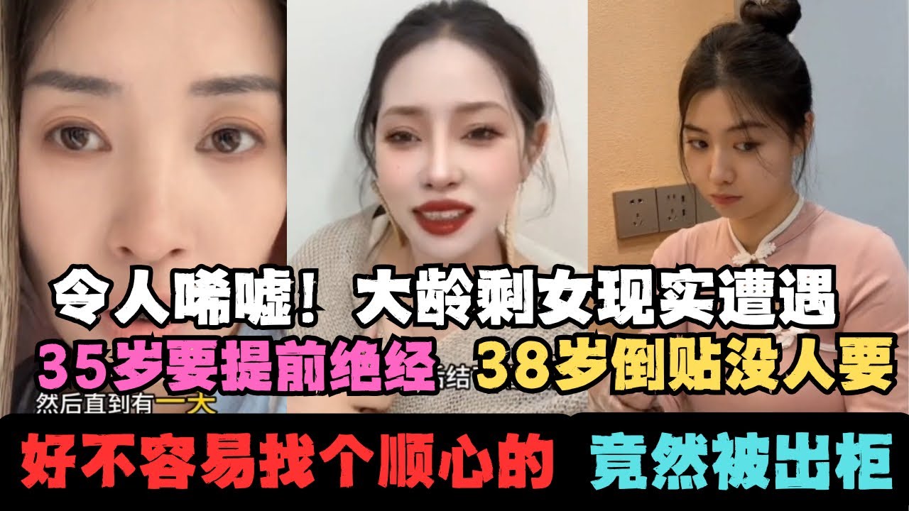 大龄剩女现实遭遇令人唏嘘！有人35岁就要提前绝经，有人38岁倒贴彩礼嫁妆没人要！有人好不容易找个顺心的竟然被出柜！大龄剩女是咎由自取还是值得被同情？！