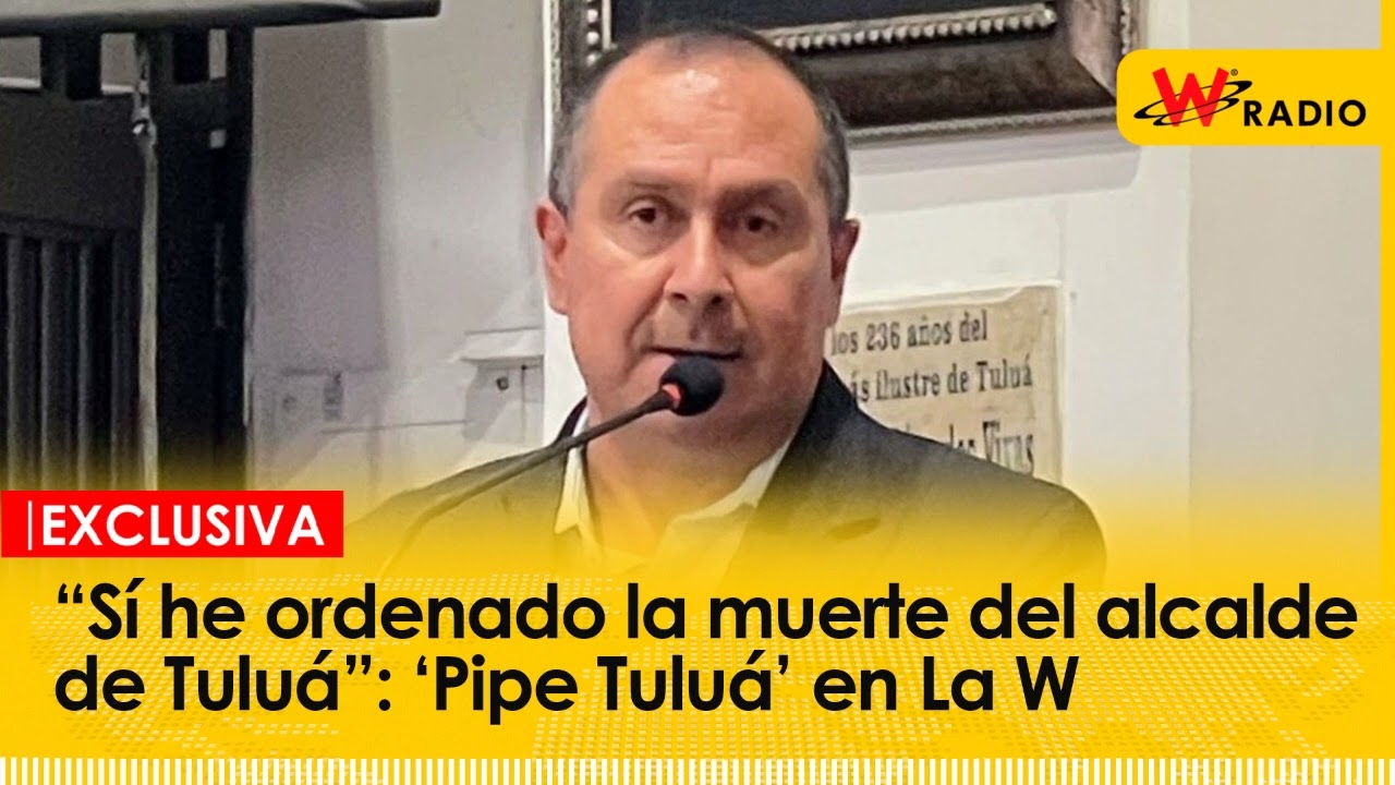 “Sí he ordenado la muerte del alcalde de Tuluá”: ‘Pipe Tuluá’ en La W