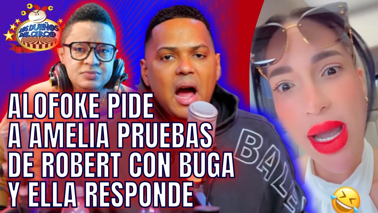 ALOFOKE PIDE A AMELIA PRUEBAS DE ROBERT CON BUGA Y ELLA RESPONDE CON AMENAZA