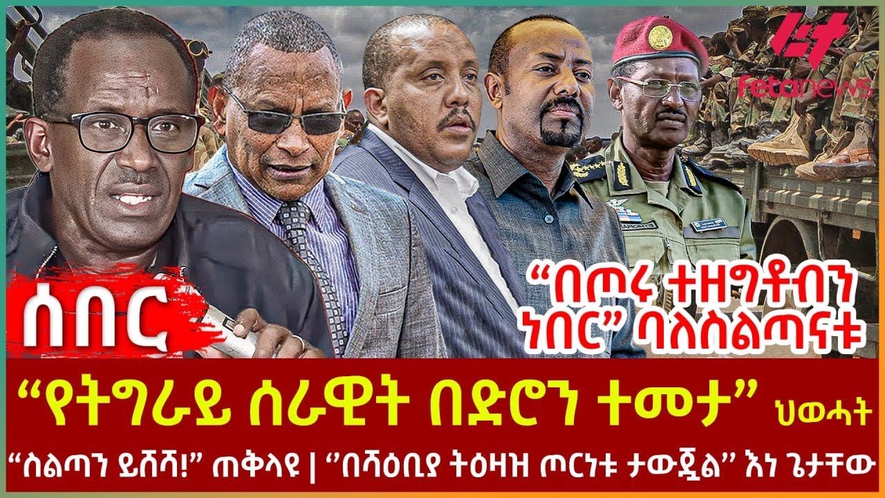 Ethiopia - “የትግራይ ሰራዊት በድሮን ተመታ” ህወሓት፣ “በጦሩ ተዘግቶብን ነበር” ባለስልጣናቱ፣ ‘’በሻዕቢያ ትዕዛዝ ጦርነቱ ታውጇል’’ እነ ጌታቸው