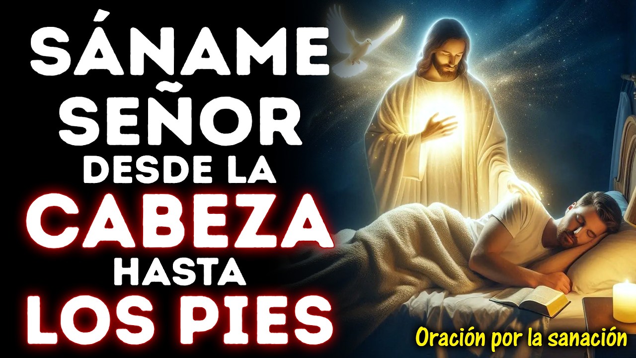 SÁNAME SEÑOR DESDE LA CABEZA HASTA LA PLANTA DE LOS PIES | ORACIÓN DE SANACIÓN AHORA MISMO