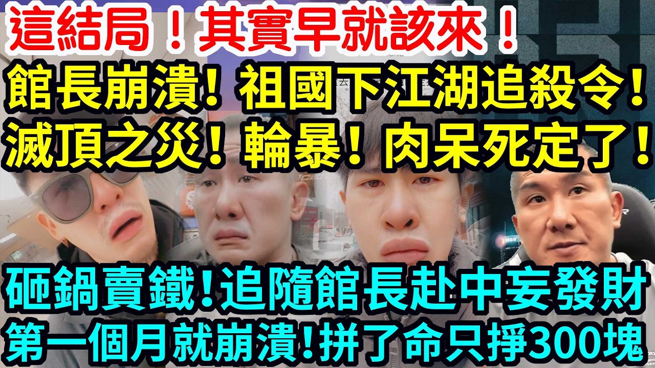 這結局！其實早就該來！館長崩潰！祖國下江湖追殺令！滅頂之災！輪暴！肉呆死定了！砸鍋賣鐵！追隨館長赴中妄發財！結果！第一個月就崩潰！拼了命只掙300塊！