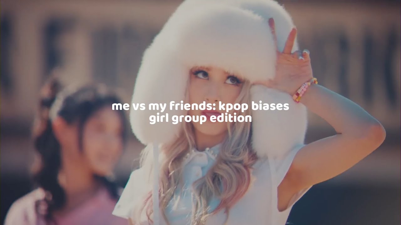 me vs my friends: kpop biases (girl group edition)