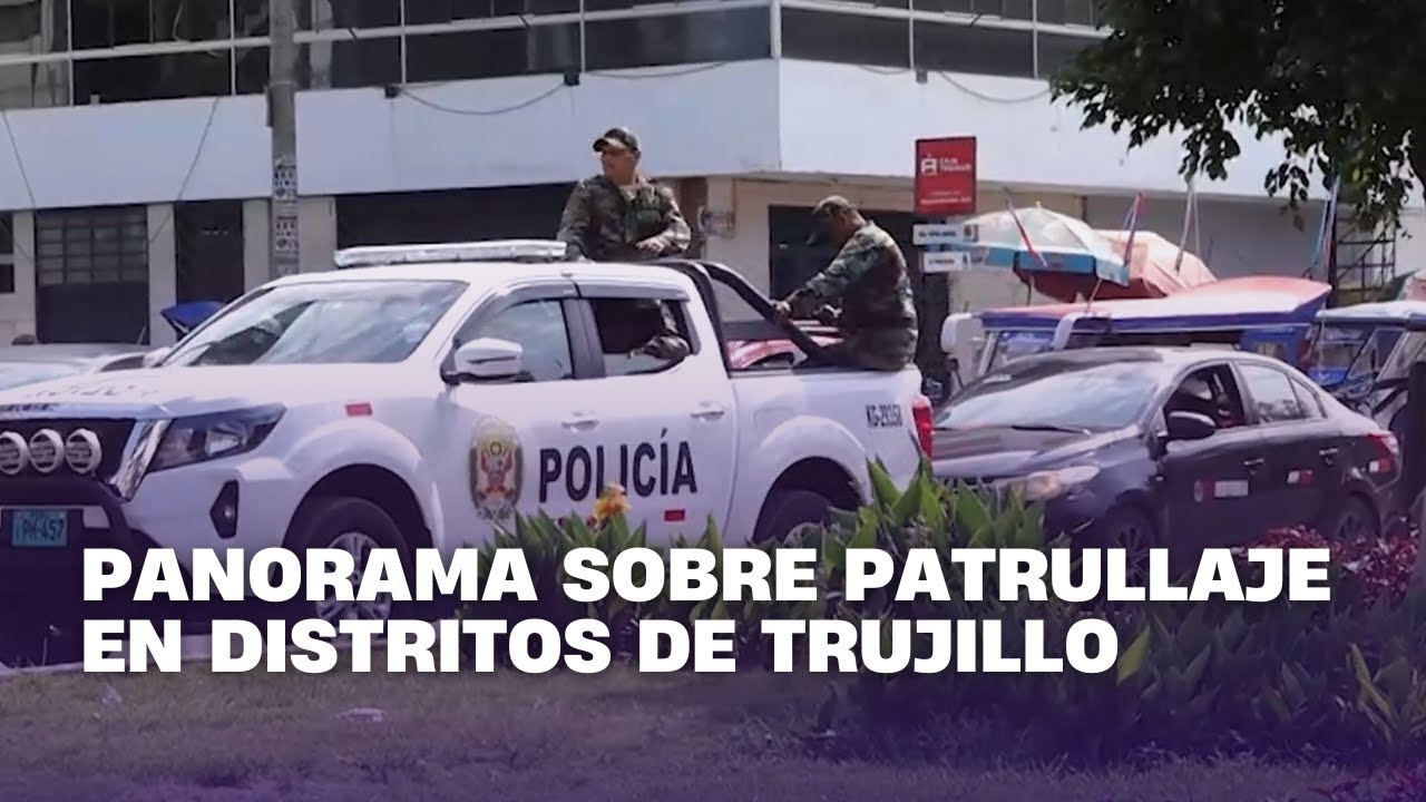 Panorama sobre patrullaje en distritos de Trujillo