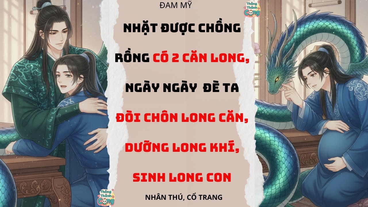 TRUYỆN ĐAM| NHẶT ĐƯỢC CHỒNG RỒNG CÓ 2 CĂN LONG, NGÀY NGÀY ĐÈ TA ĐÒI SINH LONG CON| THẲNG THÀNH CONG