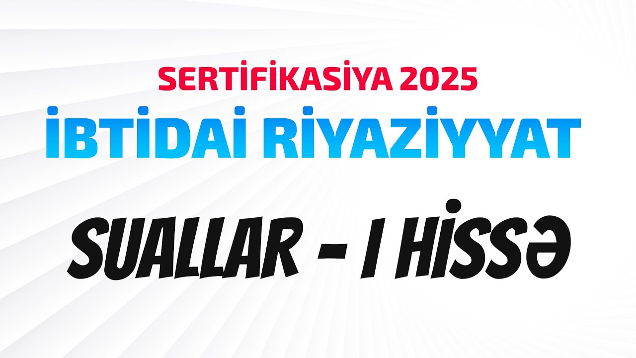 19 İYUN / SERTİFİKASİYA 2025 / İBTİDAİ RİYAZİYYAT 1-Cİ HİSSƏ