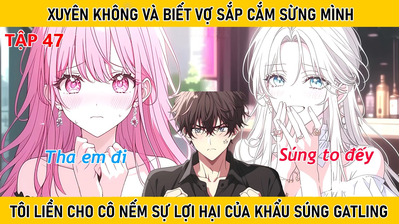TẬP 47 : BIẾT VỢ SẮP CẮM SỪNG MÌNH TÔI LIỀN CHO CÔ NẾM MÙI KHẨU SÚNG GATLING CỦA TÔI.