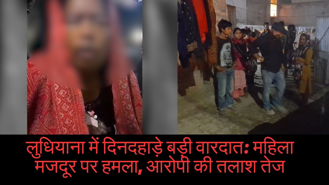 लुधियाना में दिनदहाड़े बड़ी वारदात: महिला मजदूर पर हम/ला, आरोपी की तलाश तेज