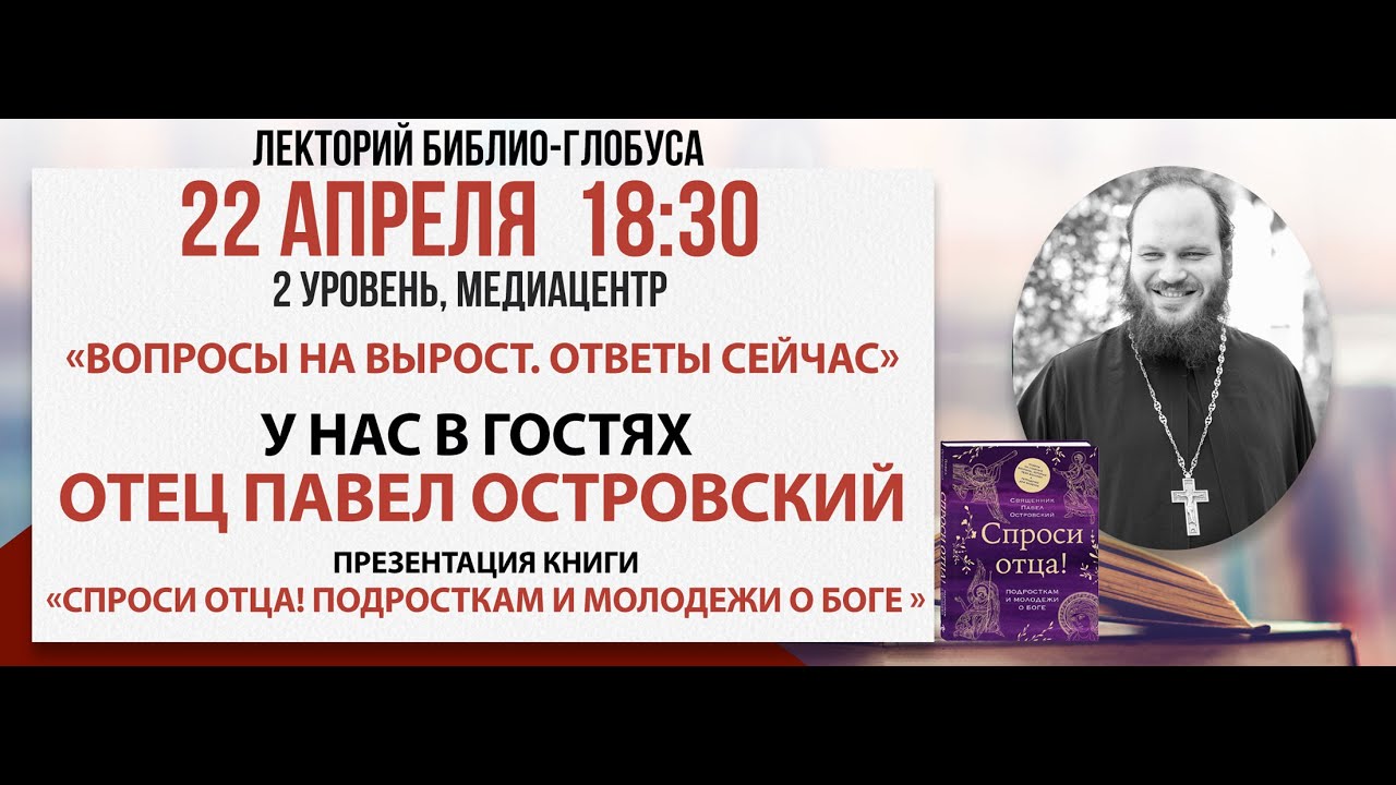 Лекторий Библио-Глобуса «Вопросы на вырост. Ответы сейчас»: разговор со священником, 22 апреля 2025