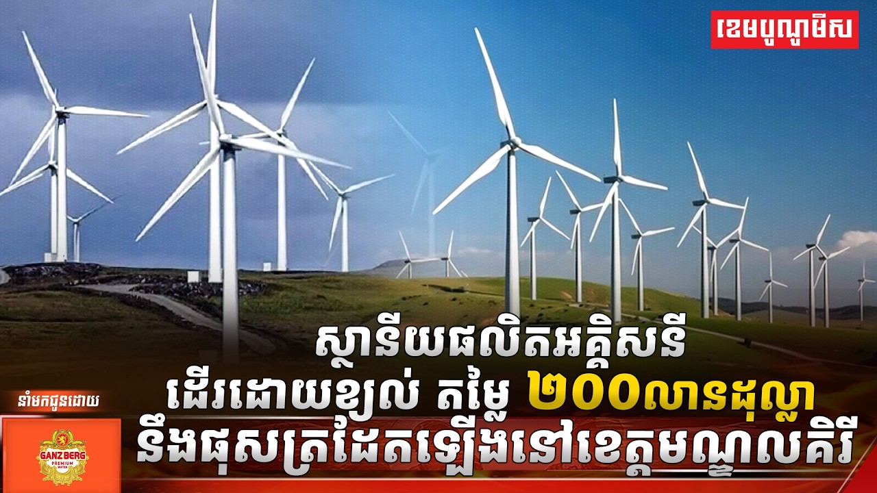 ស្ថានីយផលិតអគ្គិសនីដើរដោយខ្យល់តម្លៃ២០០លានដុល្លានឹងផុសត្រដែតឡើងនៅខេត្តមណ្ឌលគិរី