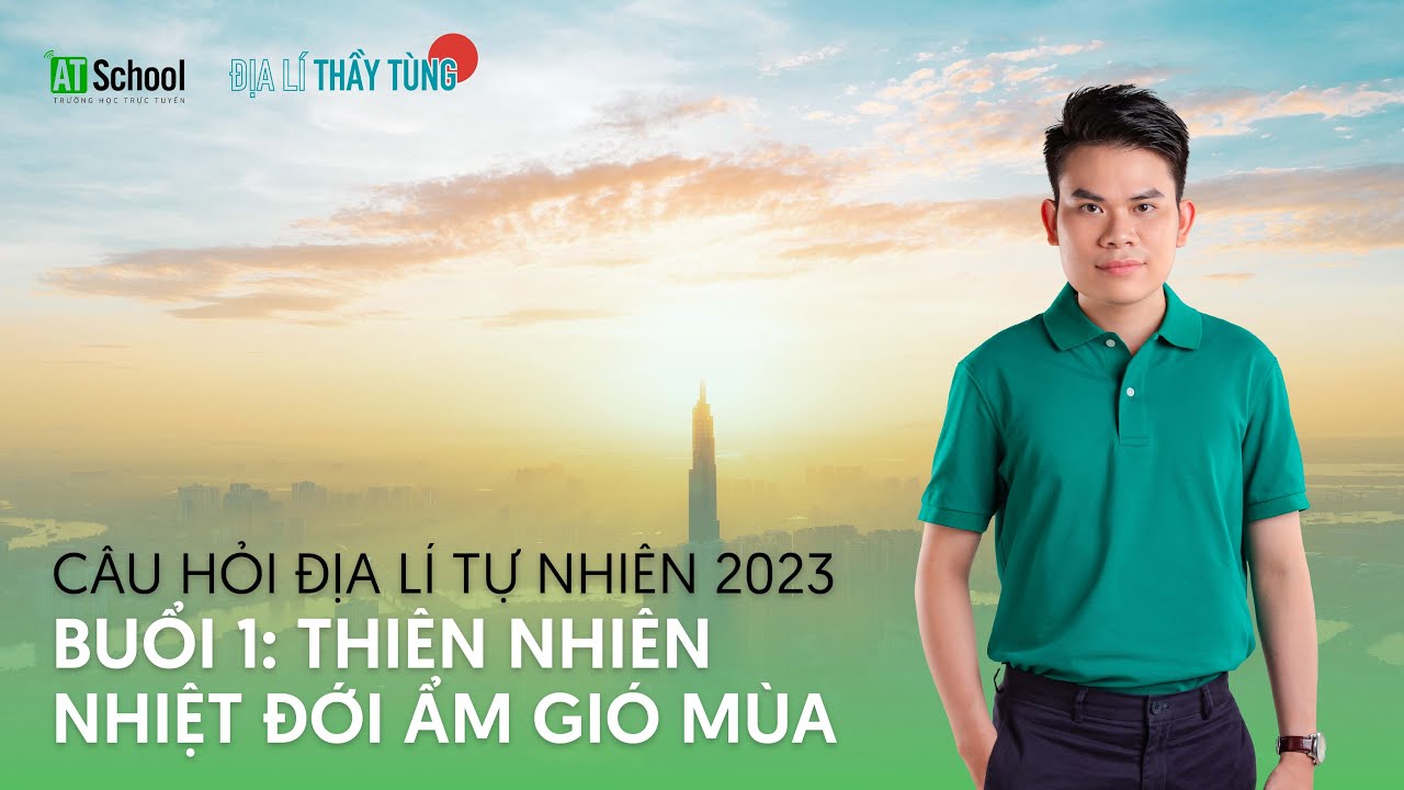 CÂU HỎI ĐỊA LÍ TỰ NHIÊN 2023 - THIÊN NHIÊN NHIỆT ĐỚI ẨM GIÓ MÙA (ĐỊA LÍ THẦY TÙNG)