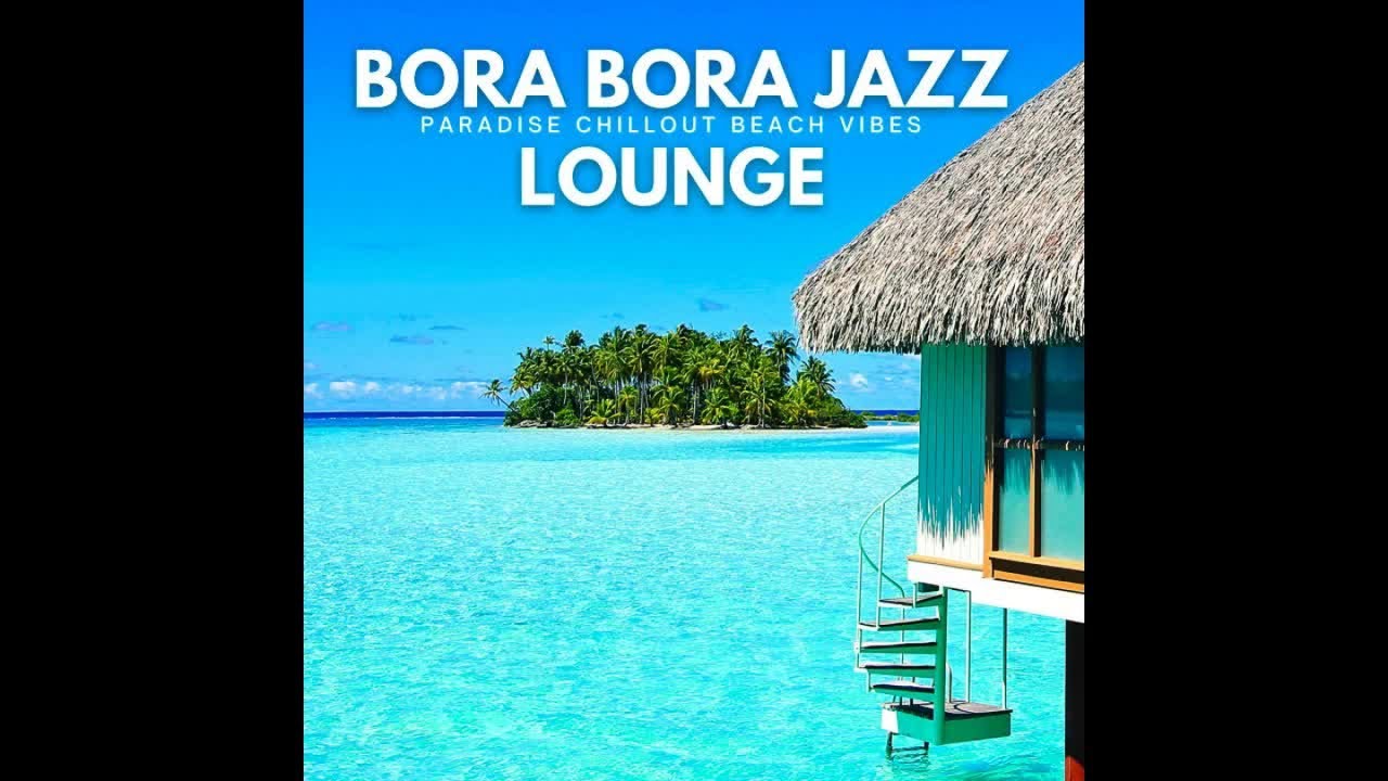 Bora Bora Jazz Lounge -Paradise Chillout Beach Vibes (Continuous Summer del Mar Mix)