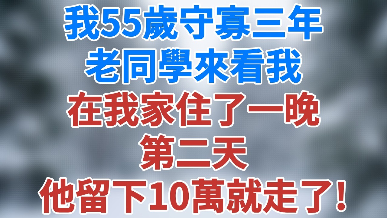 我55歲守寡三年，老同學來看我，在我家住了一晚，第二天他留下10萬就走了！#情感 #深夜淺讀 #講故事 #家庭倫理 #婚姻經營 #故事 #夜讀人生 #小說 #健康 #人生感悟 #雪兒講故事 #情感故事