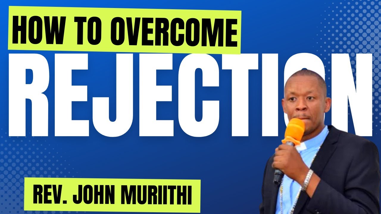 HOW TO OVERCOME REJECTION | REV JOHN MURIITHI