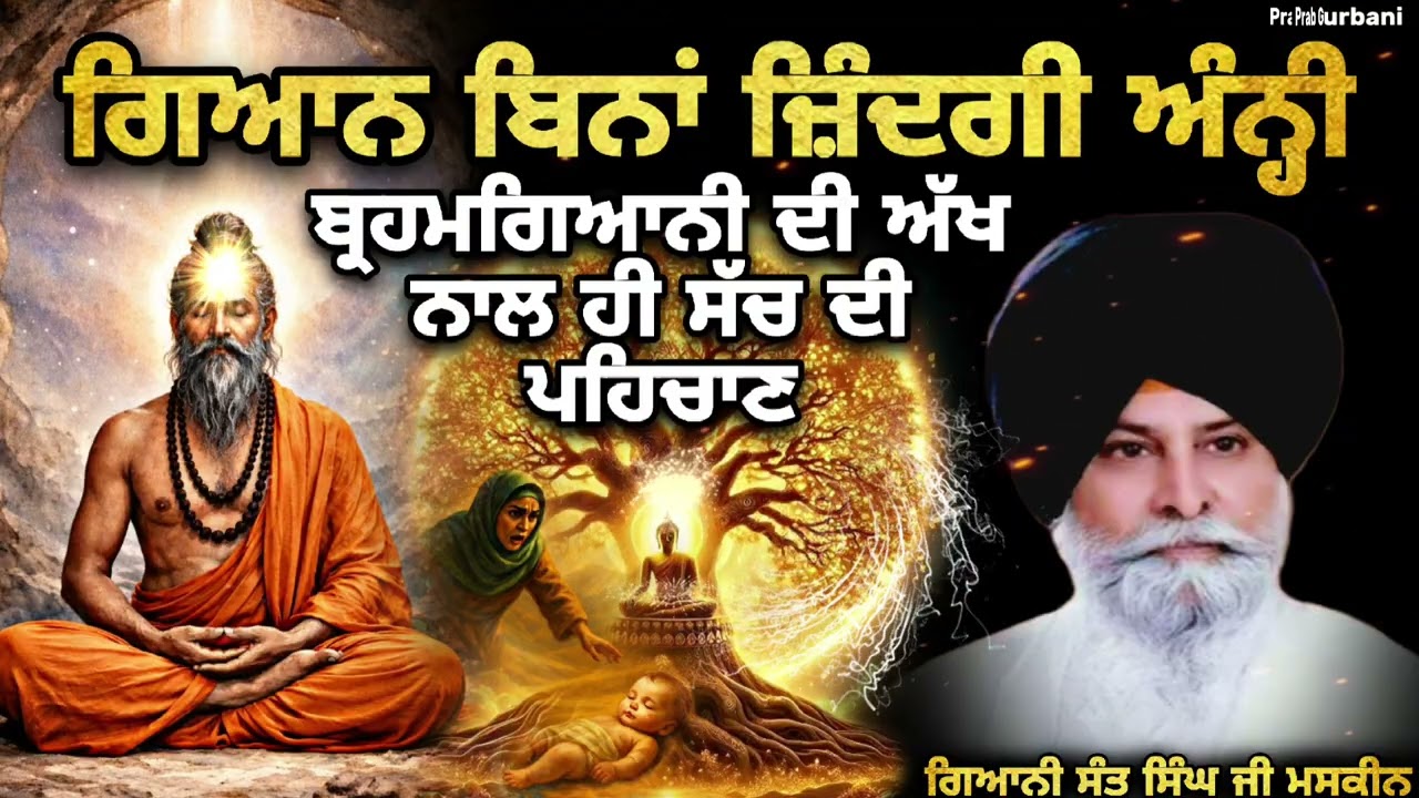 ਗਿਆਨ ਬਿਨਾਂ ਜ਼ਿੰਦਗੀ ਅੰਨ੍ਹੀ ~ ਬ੍ਰਹਮਗਿਆਨੀ ਦੀ ਅੱਖ || Giani Sant Singh Ji Maskeen || Prab Gurbani 