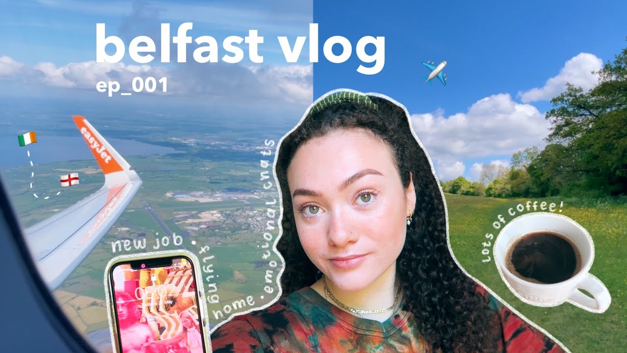 belfast vlog ⛅️ my new job, flying home + emotional chats xx