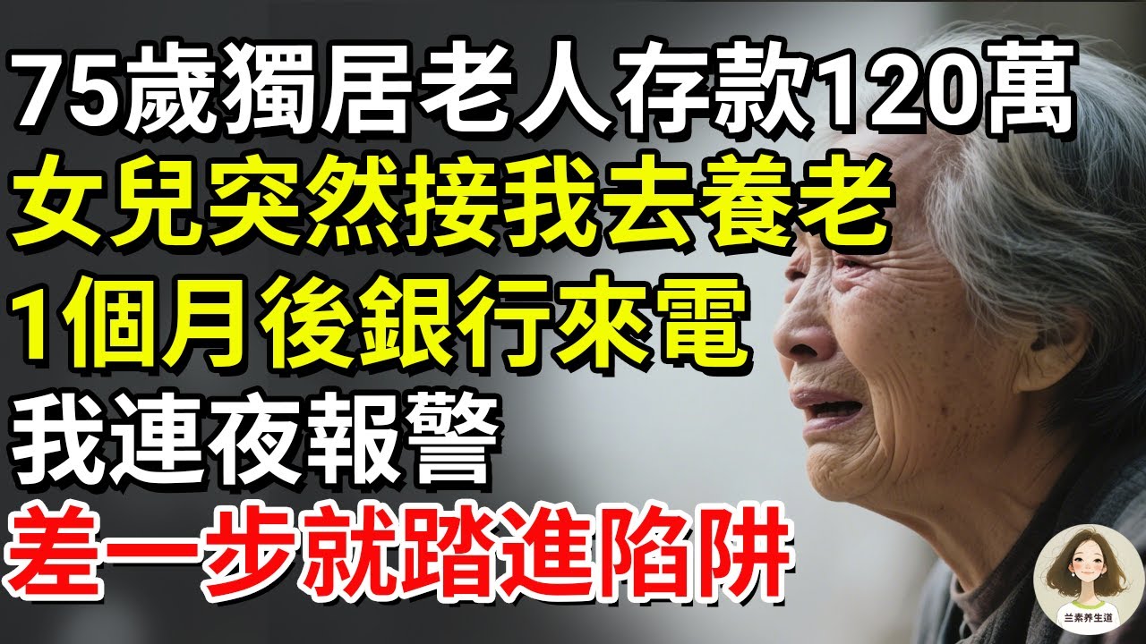 75歲獨居老人存款120萬，女兒突然接我去養老，1個月後銀行來電，我連夜報警！差一步就踏進陷阱#兰素养生道#康養人生道#上了年紀該明白的事 #養老 #聰明老人 #長壽秘密 #延壽 #長壽 #晚年幸福