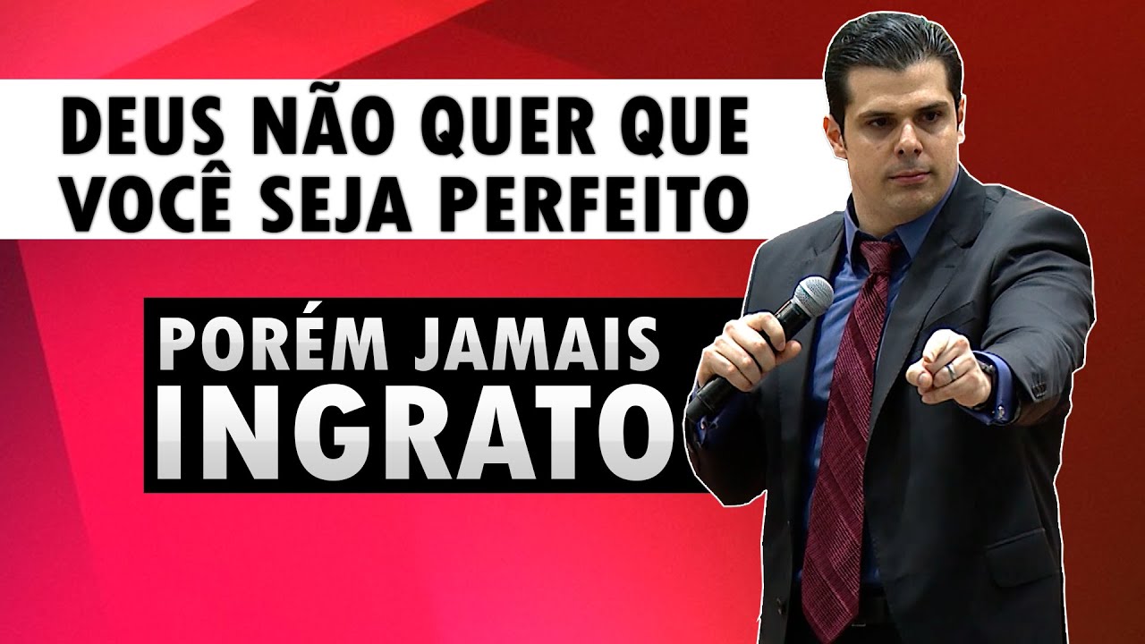 DEUS N&Atilde;O QUER QUE VOC&Ecirc; SEJA PERFEITO, POR&Eacute;M JAMAIS INGRATO!!